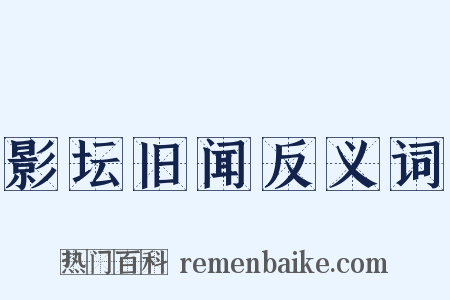 影坛旧闻反义词是什么意思的图片